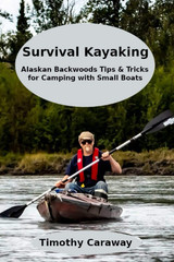 Survival Kayaking: Alaskan Backwoods Tip and Tricks for Camping with Small Boats